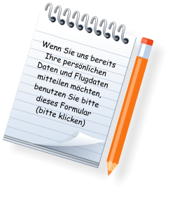 Wenn Sie uns bereits Ihre persnlichen Daten und Flugdaten mitteilen mchten, benutzen Sie bitte dieses Formular (bitte klicken)